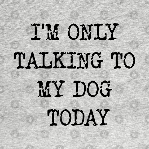 I'm Only Talking To My Dog Today v2 by Emma